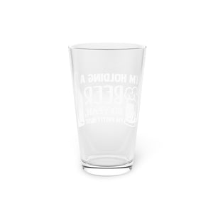I'm Holding A Beer - Pint Glass, 16oz