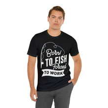 Load image into Gallery viewer, Born To Fish Forced To Work - Unisex Jersey Short Sleeve Tee
