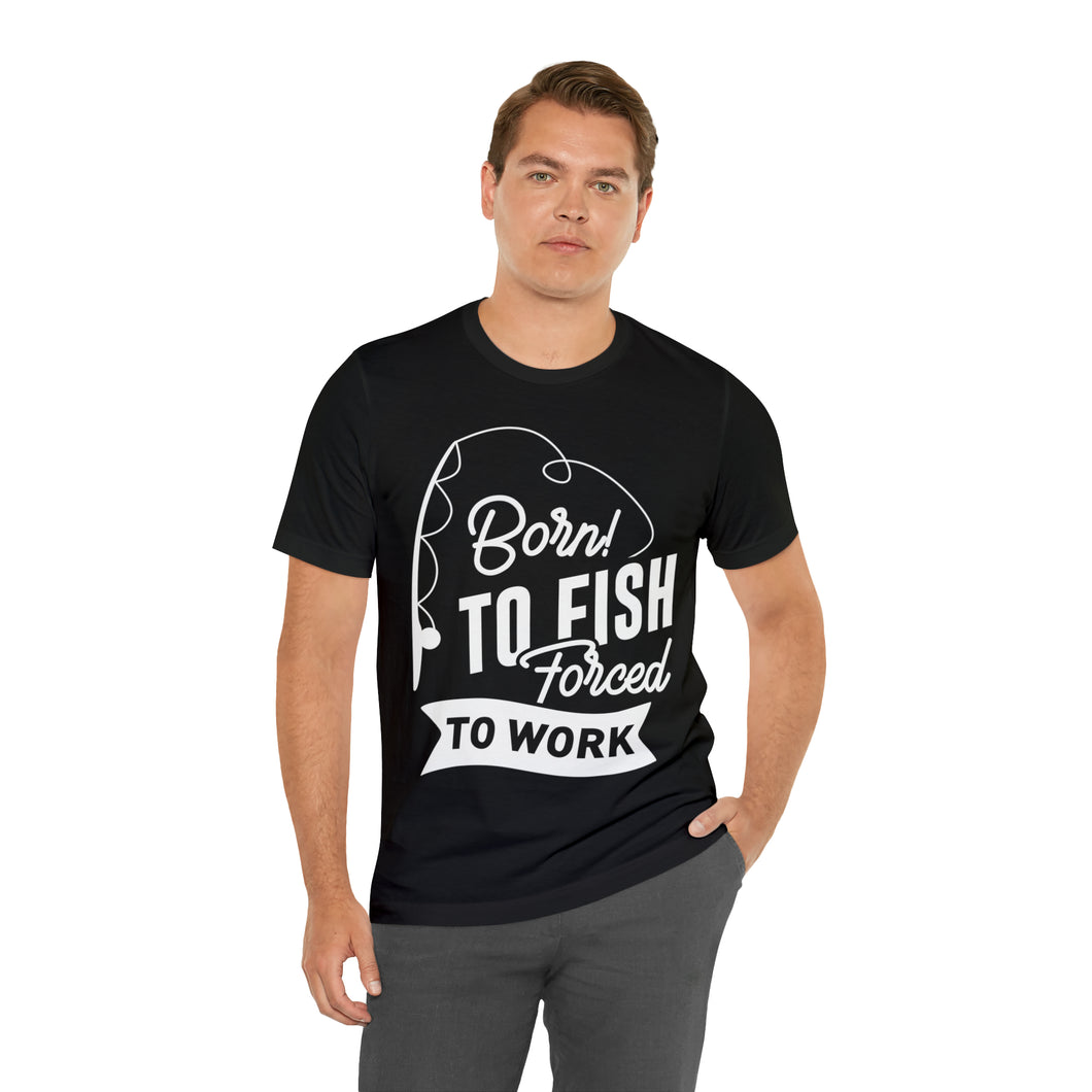 Born To Fish Forced To Work - Unisex Jersey Short Sleeve Tee