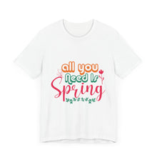 Load image into Gallery viewer, All You Need Is Spring - Unisex Jersey Short Sleeve Tee
