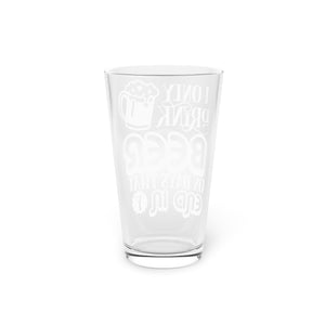 I Only Drink Beer - Pint Glass, 16oz