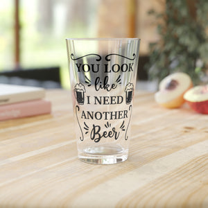You Look Like I Need Another - Pint Glass, 16oz