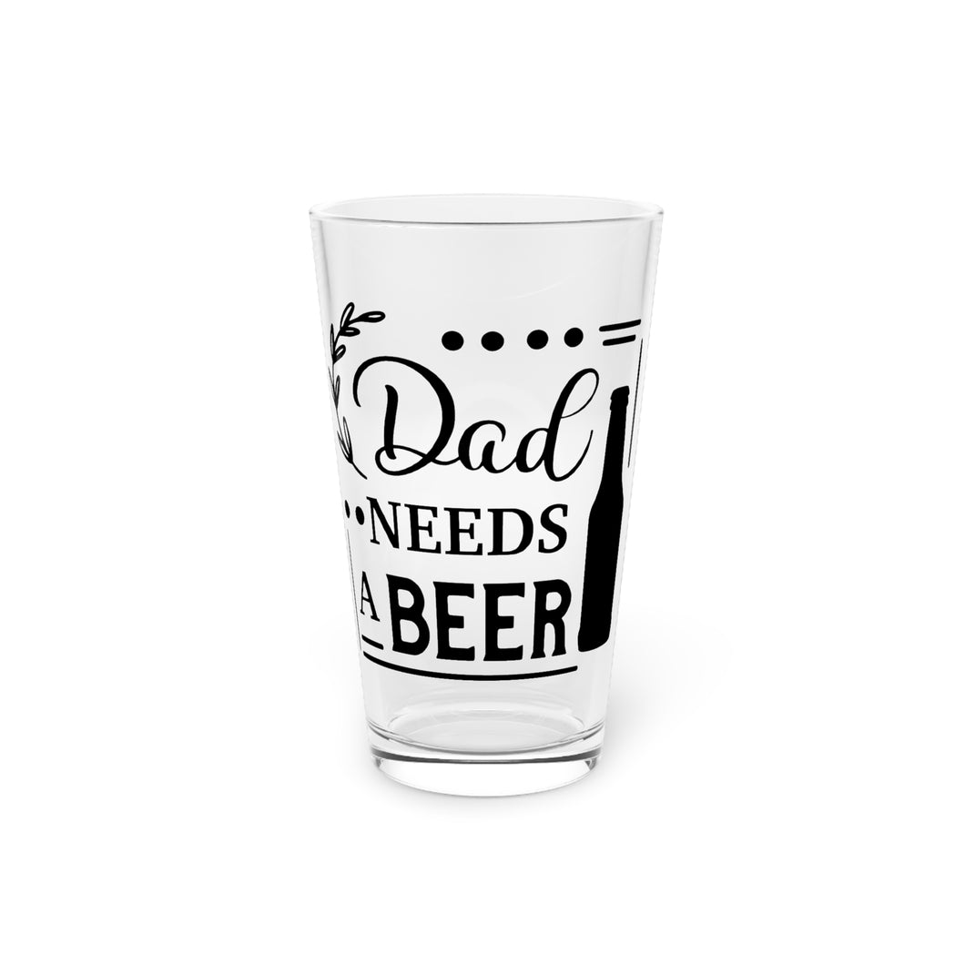 Dad Needs A Beer - Pint Glass, 16oz