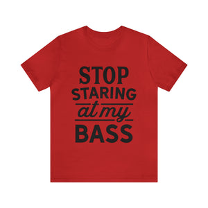 Stop Staring At My Bass - Unisex Jersey Short Sleeve Tee
