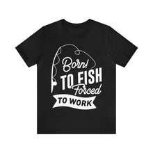 Load image into Gallery viewer, Born To Fish Forced To Work - Unisex Jersey Short Sleeve Tee
