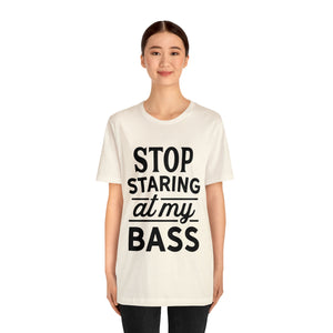 Stop Staring At My Bass - Unisex Jersey Short Sleeve Tee
