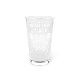 You Look Like I Need Another - Pint Glass, 16oz
