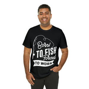 Born To Fish Forced To Work - Unisex Jersey Short Sleeve Tee