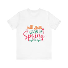 Load image into Gallery viewer, All You Need Is Spring - Unisex Jersey Short Sleeve Tee
